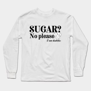 Sugar? No please. I am Diabetic Long Sleeve T-Shirt